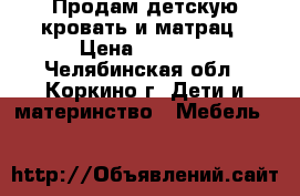 Продам детскую кровать и матрац › Цена ­ 3 000 - Челябинская обл., Коркино г. Дети и материнство » Мебель   
